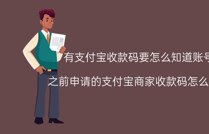 有支付宝收款码要怎么知道账号 之前申请的支付宝商家收款码怎么找到？